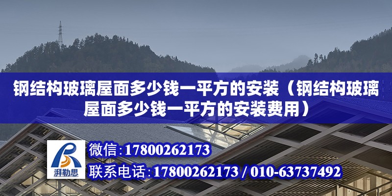 钢结构玻璃屋面多少钱一平方的安装（钢结构玻璃屋面多少钱一平方的安装费用）