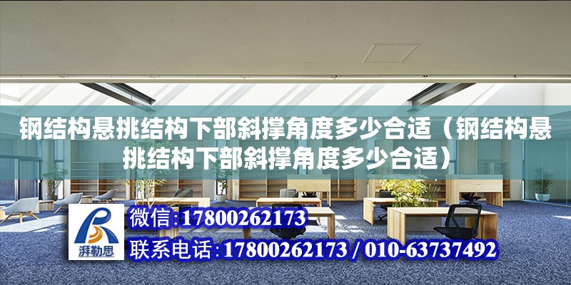 钢结构悬挑结构下部斜撑角度多少合适（钢结构悬挑结构下部斜撑角度多少合适）