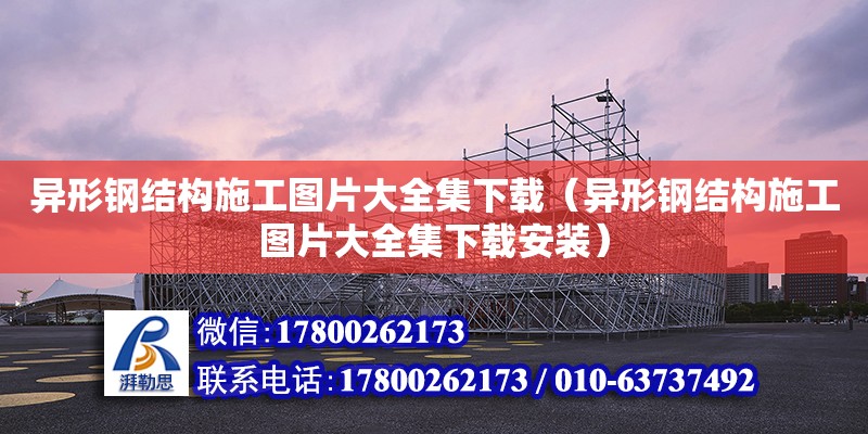 异形钢结构施工图片大全集下载（异形钢结构施工图片大全集下载安装）