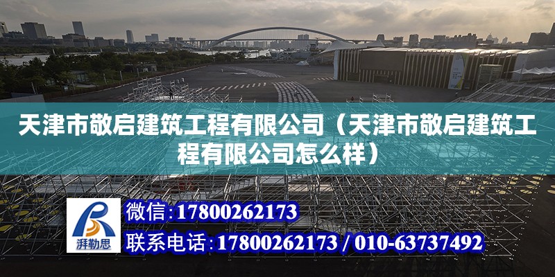 天津市敬启建筑工程有限公司（天津市敬启建筑工程有限公司怎么样） 全国钢结构厂