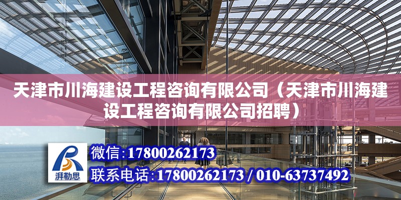 天津市川海建设工程咨询有限公司（天津市川海建设工程咨询有限公司招聘） 全国钢结构厂