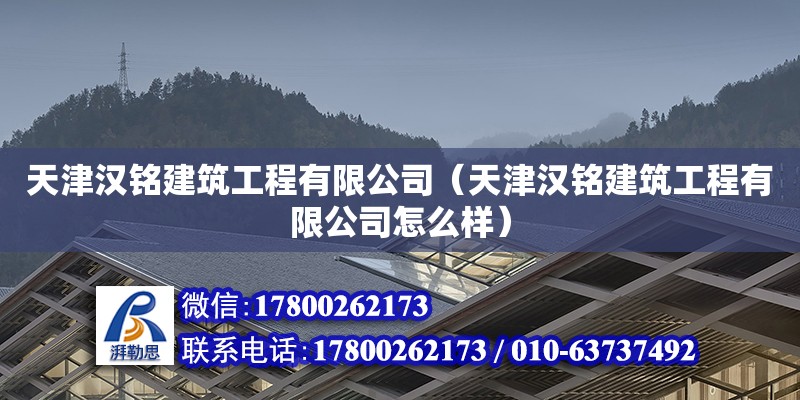 天津汉铭建筑工程有限公司（天津汉铭建筑工程有限公司怎么样）