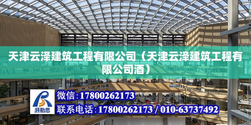 天津云泽建筑工程有限公司（天津云泽建筑工程有限公司酒）