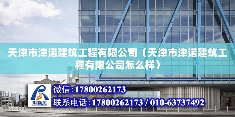 天津市津诺建筑工程有限公司（天津市津诺建筑工程有限公司怎么样）