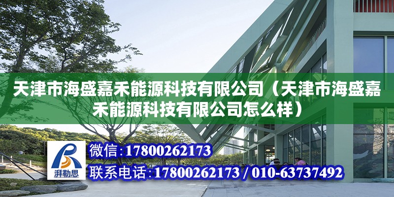 天津市海盛嘉禾能源科技有限公司（天津市海盛嘉禾能源科技有限公司怎么样） 全国钢结构厂