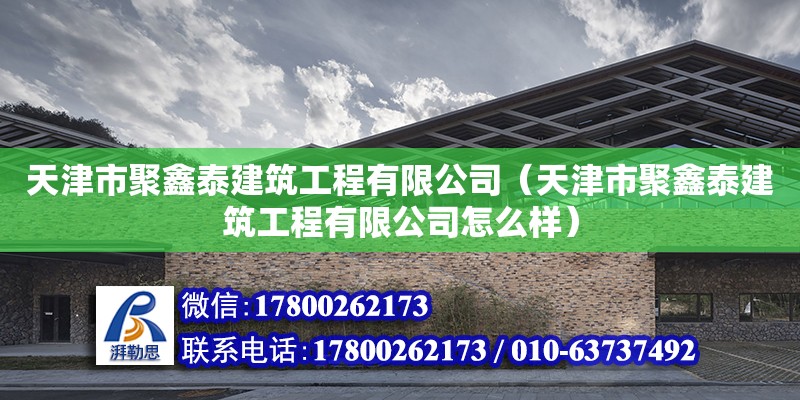 天津市聚鑫泰建筑工程有限公司（天津市聚鑫泰建筑工程有限公司怎么样）