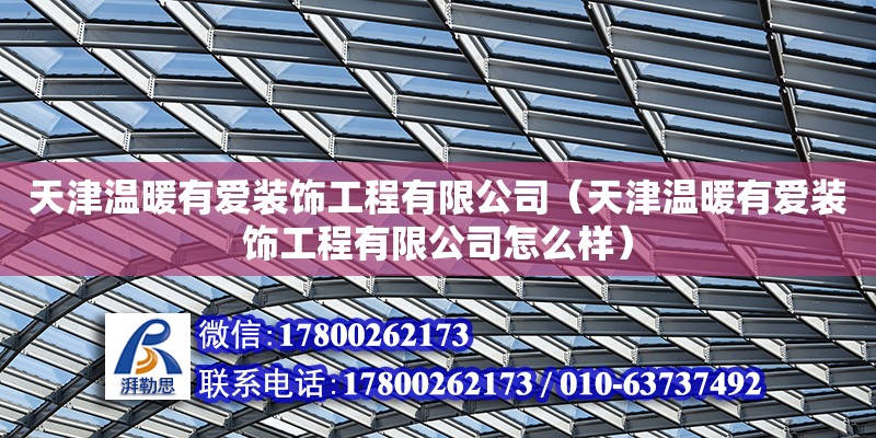 天津温暖有爱装饰工程有限公司（天津温暖有爱装饰工程有限公司怎么样） 全国钢结构厂