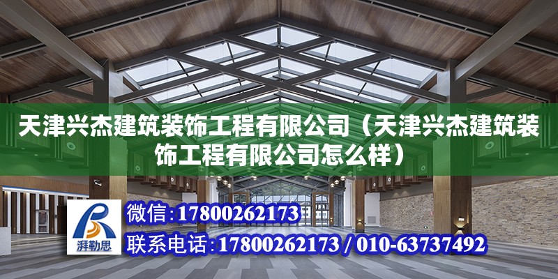 天津兴杰建筑装饰工程有限公司（天津兴杰建筑装饰工程有限公司怎么样） 全国钢结构厂