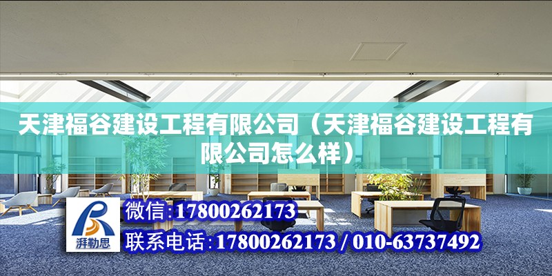 天津福谷建设工程有限公司（天津福谷建设工程有限公司怎么样）