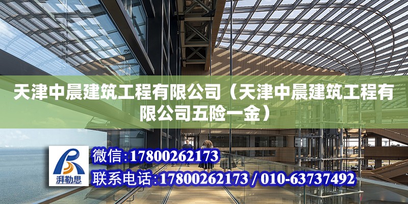 天津中晨建筑工程有限公司（天津中晨建筑工程有限公司五险一金）