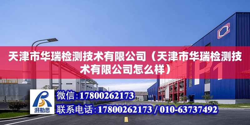 天津市华瑞检测技术有限公司（天津市华瑞检测技术有限公司怎么样）