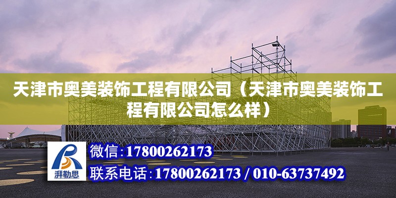 天津市奥美装饰工程有限公司（天津市奥美装饰工程有限公司怎么样） 全国钢结构厂