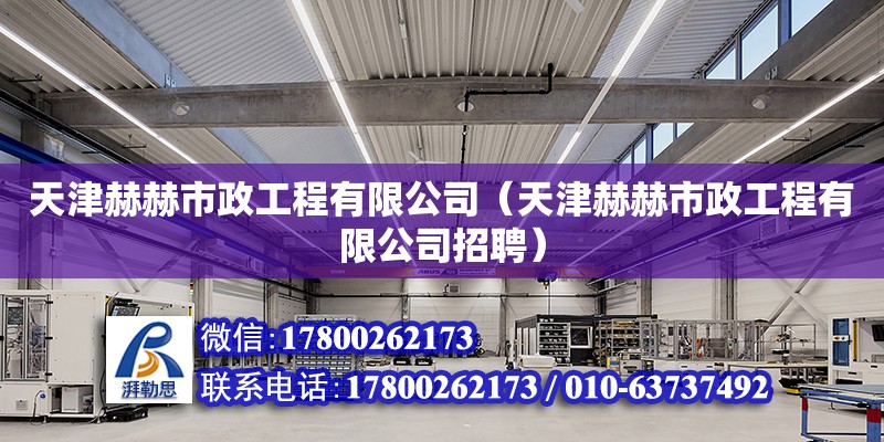 天津赫赫市政工程有限公司（天津赫赫市政工程有限公司招聘） 全国钢结构厂