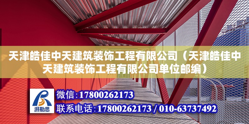 天津皓佳中天建筑装饰工程有限公司（天津皓佳中天建筑装饰工程有限公司单位邮编） 全国钢结构厂