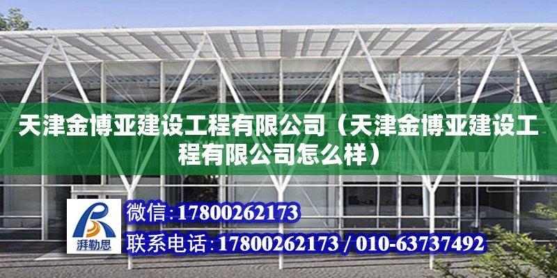 天津金博亚建设工程有限公司（天津金博亚建设工程有限公司怎么样） 全国钢结构厂