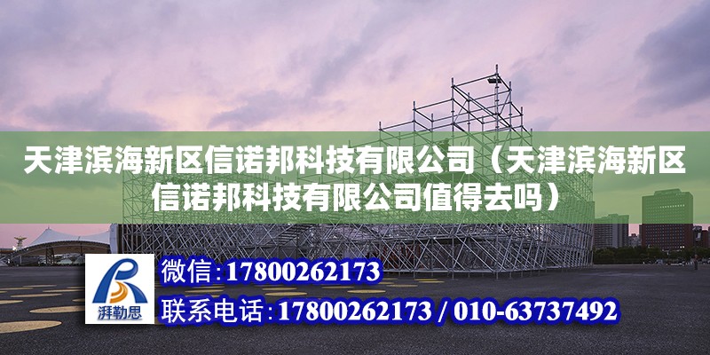 天津滨海新区信诺邦科技有限公司（天津滨海新区信诺邦科技有限公司值得去吗）