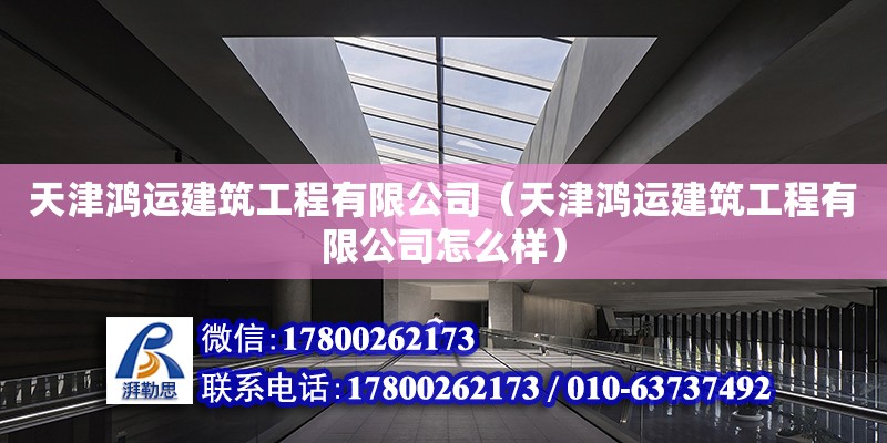 天津鸿运建筑工程有限公司（天津鸿运建筑工程有限公司怎么样）