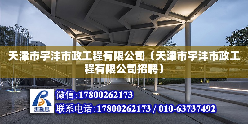 天津市宇沣市政工程有限公司（天津市宇沣市政工程有限公司招聘） 全国钢结构厂