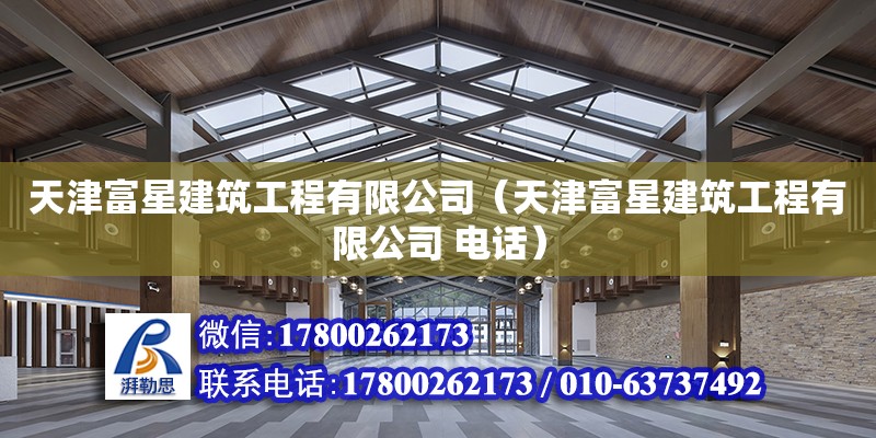 天津富星建筑工程有限公司（天津富星建筑工程有限公司 电话） 全国钢结构厂