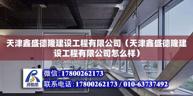 天津鑫盛德隆建设工程有限公司（天津鑫盛德隆建设工程有限公司怎么样） 全国钢结构厂