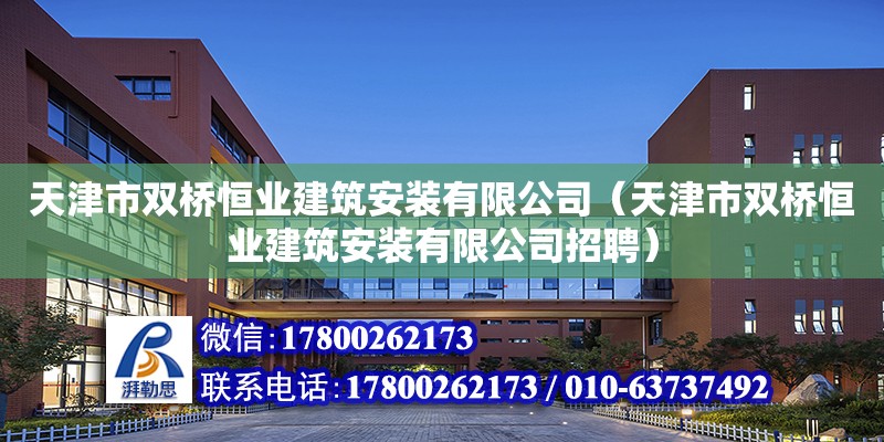 天津市双桥恒业建筑安装有限公司（天津市双桥恒业建筑安装有限公司招聘） 全国钢结构厂