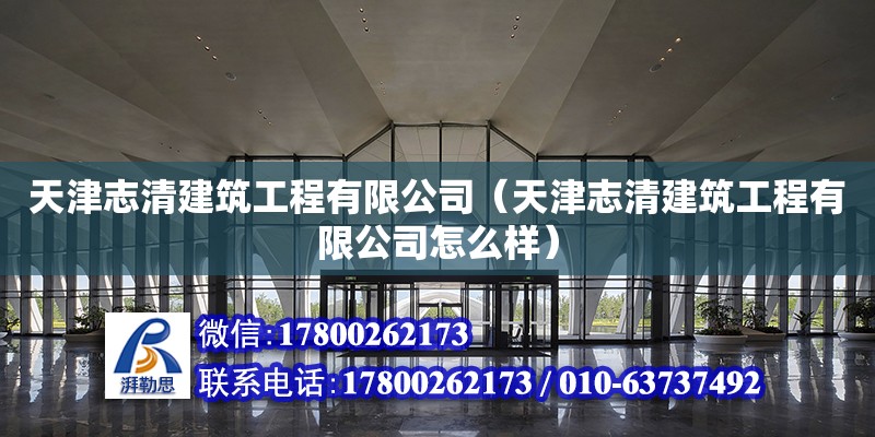 天津志清建筑工程有限公司（天津志清建筑工程有限公司怎么样） 全国钢结构厂