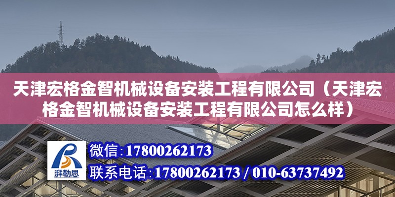 天津宏格金智机械设备安装工程有限公司（天津宏格金智机械设备安装工程有限公司怎么样）