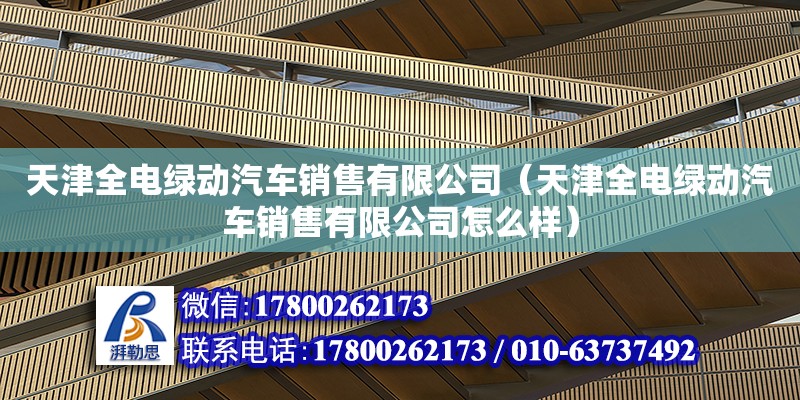 天津全电绿动汽车销售有限公司（天津全电绿动汽车销售有限公司怎么样）