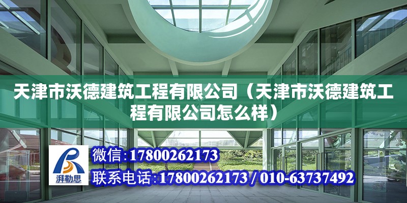 天津市沃德建筑工程有限公司（天津市沃德建筑工程有限公司怎么样）