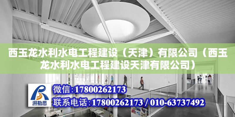 西玉龙水利水电工程建设（天津）有限公司（西玉龙水利水电工程建设天津有限公司） 全国钢结构厂