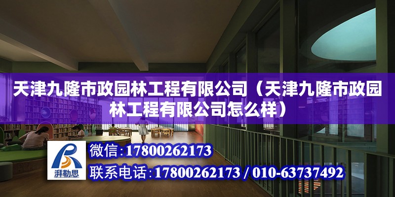 天津九隆市政园林工程有限公司（天津九隆市政园林工程有限公司怎么样）