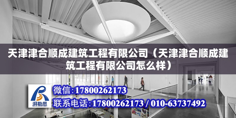 天津津合顺成建筑工程有限公司（天津津合顺成建筑工程有限公司怎么样） 全国钢结构厂