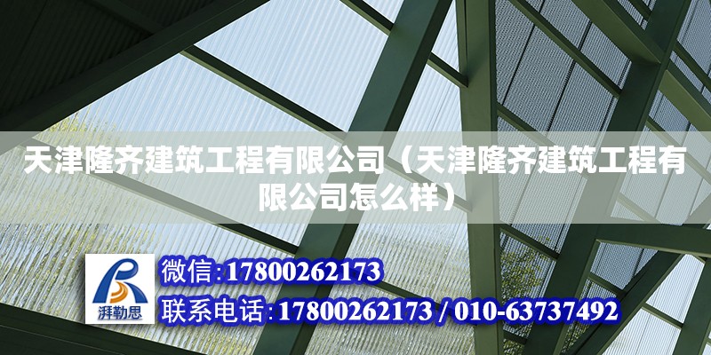 天津隆齐建筑工程有限公司（天津隆齐建筑工程有限公司怎么样） 全国钢结构厂