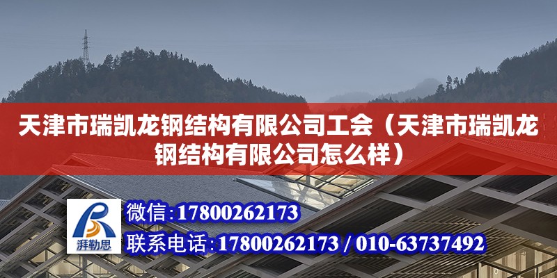 天津市瑞凯龙钢结构有限公司工会（天津市瑞凯龙钢结构有限公司怎么样）