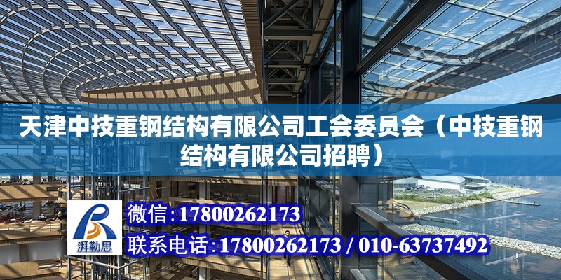 天津中技重钢结构有限公司工会委员会（中技重钢结构有限公司招聘）