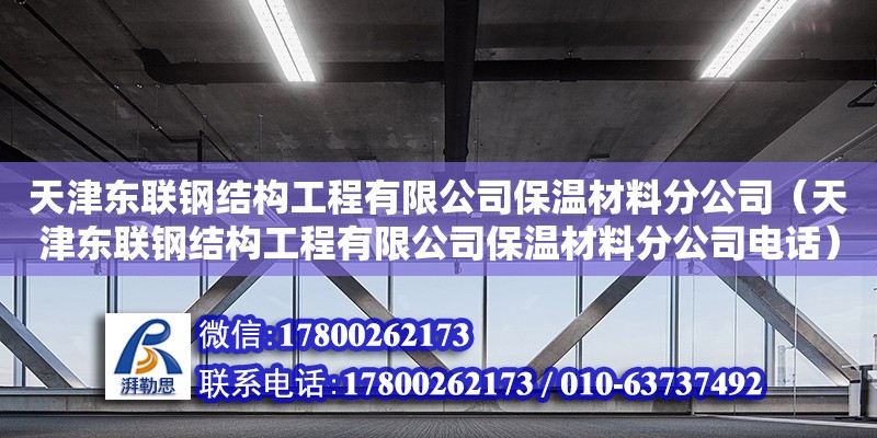 天津东联钢结构工程有限公司保温材料分公司（天津东联钢结构工程有限公司保温材料分公司电话） 全国钢结构厂