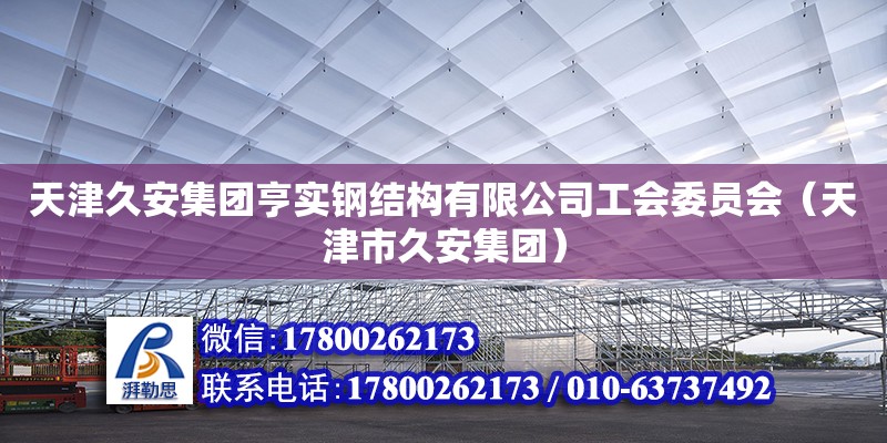 天津久安集团亨实钢结构有限公司工会委员会（天津市久安集团） 全国钢结构厂