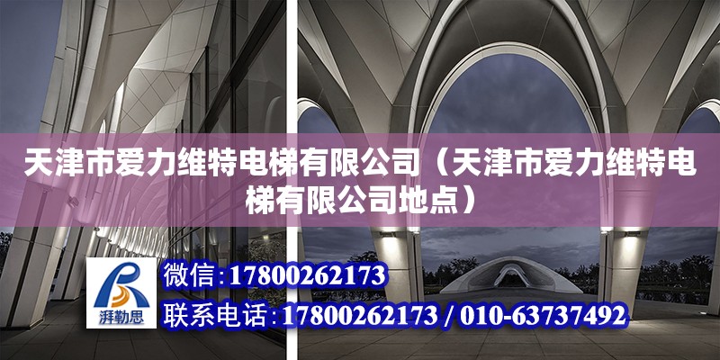 天津市爱力维特电梯有限公司（天津市爱力维特电梯有限公司地点）