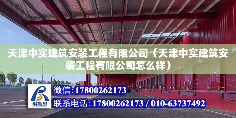 天津中实建筑安装工程有限公司（天津中实建筑安装工程有限公司怎么样）