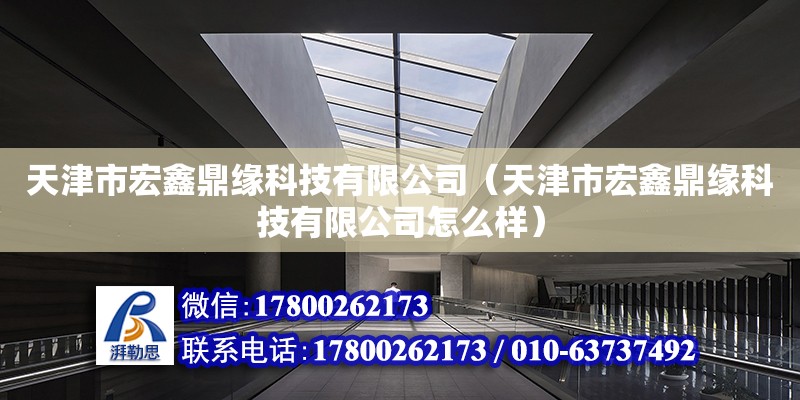 天津市宏鑫鼎缘科技有限公司（天津市宏鑫鼎缘科技有限公司怎么样） 全国钢结构厂