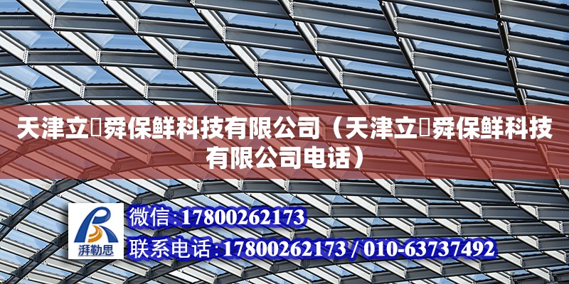 天津立喆舜保鲜科技有限公司（天津立喆舜保鲜科技有限公司电话） 全国钢结构厂