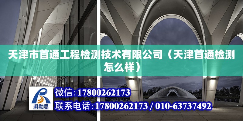 天津市首通工程检测技术有限公司（天津首通检测怎么样）