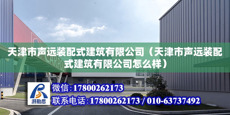 天津市声远装配式建筑有限公司（天津市声远装配式建筑有限公司怎么样） 全国钢结构厂