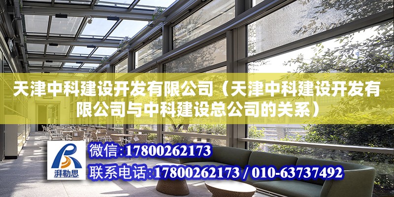 天津中科建设开发有限公司（天津中科建设开发有限公司与中科建设总公司的关系） 全国钢结构厂