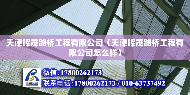 天津晖茂路桥工程有限公司（天津晖茂路桥工程有限公司怎么样） 全国钢结构厂