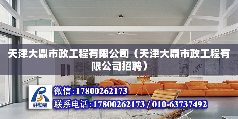 天津大鼎市政工程有限公司（天津大鼎市政工程有限公司招聘） 全国钢结构厂