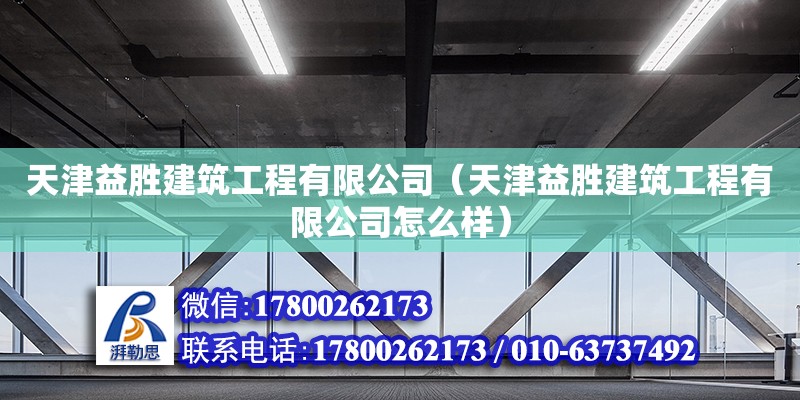 天津益胜建筑工程有限公司（天津益胜建筑工程有限公司怎么样） 全国钢结构厂