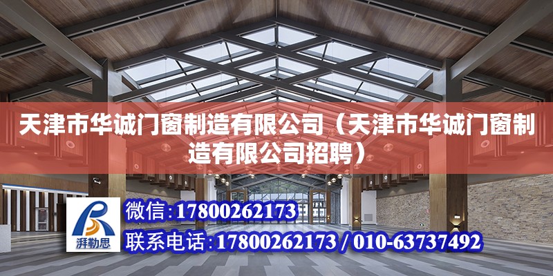 天津市华诚门窗制造有限公司（天津市华诚门窗制造有限公司招聘） 全国钢结构厂