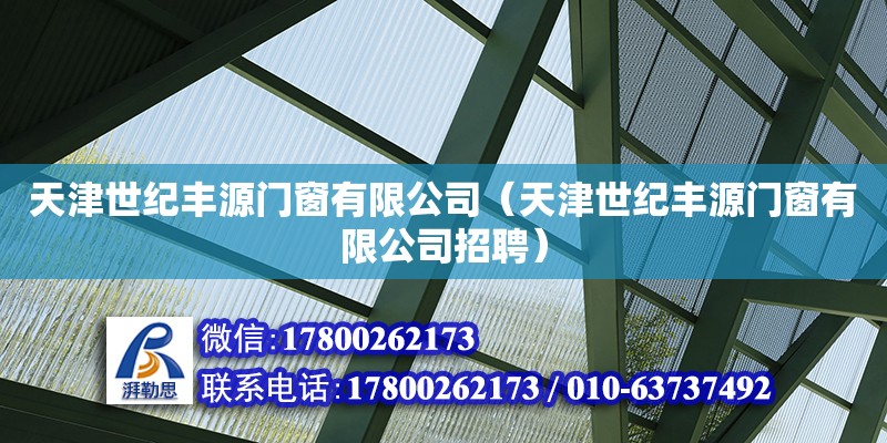 天津世纪丰源门窗有限公司（天津世纪丰源门窗有限公司招聘） 全国钢结构厂