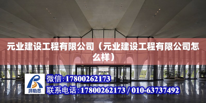 元业建设工程有限公司（元业建设工程有限公司怎么样）